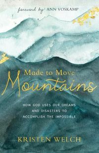 Cover image for Made to Move Mountains: How God Uses Our Dreams and Disasters to Accomplish the Impossible