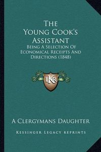 Cover image for The Young Cook's Assistant: Being a Selection of Economical Receipts and Directions (1848)