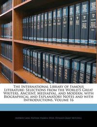 Cover image for The International Library of Famous Literature: Selections from the World's Great Writers, Ancient, Mediaeval, and Modern, with Biographical and Explanatory Notes and with Introductions, Volume 16