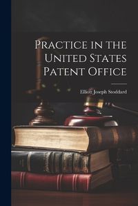 Cover image for Practice in the United States Patent Office