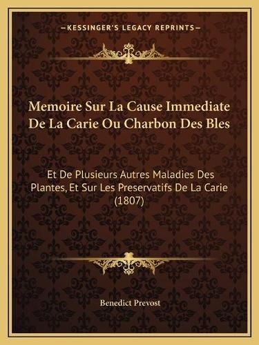 Cover image for Memoire Sur La Cause Immediate de La Carie Ou Charbon Des Bles: Et de Plusieurs Autres Maladies Des Plantes, Et Sur Les Preservatifs de La Carie (1807)