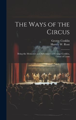 The Ways of the Circus; Being the Memories and Adventures of George Conklin, Tamer of Lions