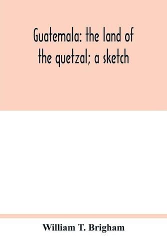 Guatemala: the land of the quetzal; a sketch