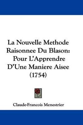 Cover image for La Nouvelle Methode Raisonnee Du Blason: Pour L'Apprendre D'Une Maniere Aisee (1754)