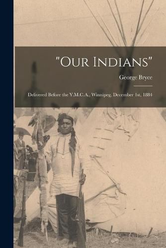 Our Indians [microform]: Delivered Before the Y.M.C.A., Winnipeg, December 1st, 1884