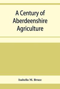 Cover image for A century of Aberdeenshire agriculture: a souvenir of the Garioch farmer club centenary