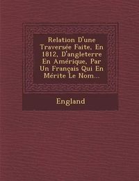 Cover image for Relation D'Une Traversee Faite, En 1812, D'Angleterre En Amerique, Par Un Francais Qui En Merite Le Nom...