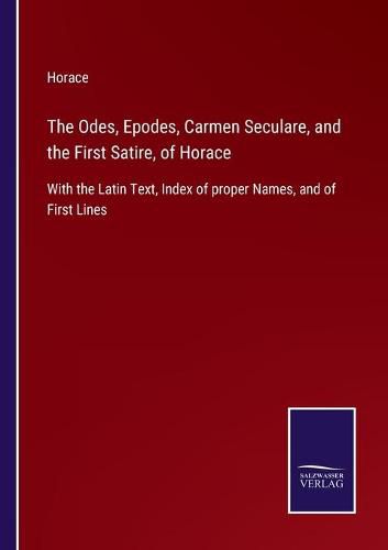 Cover image for The Odes, Epodes, Carmen Seculare, and the First Satire, of Horace: With the Latin Text, Index of proper Names, and of First Lines