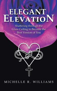 Cover image for Elegant Elevation: Shattering Through the Glass Ceiling to Become the Best Version of You