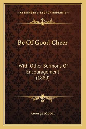 Be of Good Cheer: With Other Sermons of Encouragement (1889)