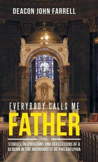 Cover image for Everybody Calls Me Father: Stories, Inspirations and Reflections of a Deacon in the Archdiocese of Philadelphia