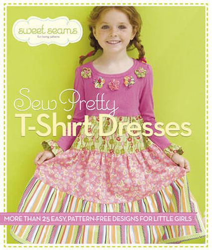 Cover image for Sew Pretty T-Shirt Dresses: More Than 25 Easy, Pattern-Free Designs for Little Girls