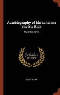 Cover image for Autobiography of Ma Ka Tai Me She Kia Kiak: Or, Black Hawk