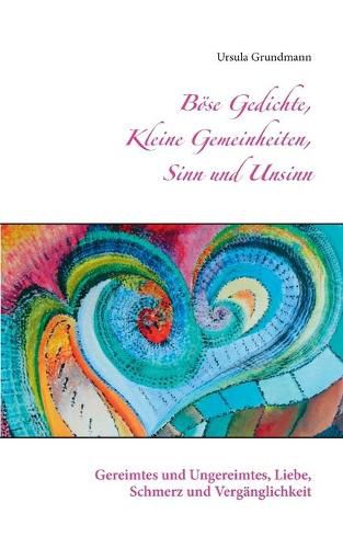 Boese Gedichte, kleine Gemeinheiten, Sinn und Unsinn: Gereimtes und Ungereimtes, Liebe, Schmerz und Verganglichkeit