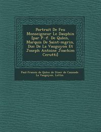 Cover image for Portrait de Feu Monseigneur Le Dauphin [Par P.-F. de Qu Len, Marquis de Saint-M Grin, Duc de La Vauguyon Et Joseph Antoine Joachim Cerutti]