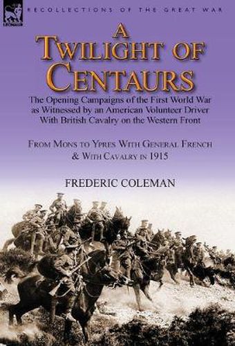 Cover image for A Twilight of Centaurs: The Opening Campaigns of the First World War as Witnessed by an American Volunteer Driver with British Cavalry on the