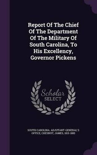 Report of the Chief of the Department of the Military of South Carolina, to His Excellency, Governor Pickens