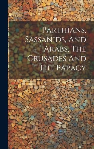 Cover image for Parthians, Sassanids, And Arabs, The Crusades And The Papacy