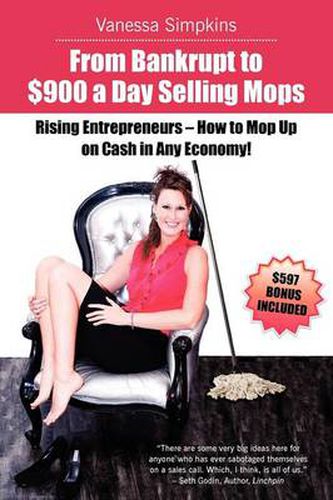 From Bankrupt to $900 a Day Selling Mops. Rising Entrepreneurs How to Mop Up on Cash in Any Economy!