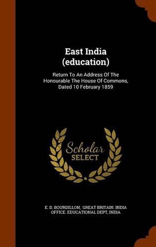 East India (Education): Return to an Address of the Honourable the House of Commons, Dated 10 February 1859