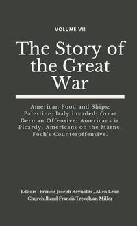 Cover image for The Story of the Great War, Volume VII (of VIII): American Food and Ships; Palestine; Italy invaded; Great German Offensive; Americans in Picardy; Americans on the Marne; Foch's Counteroffensive.