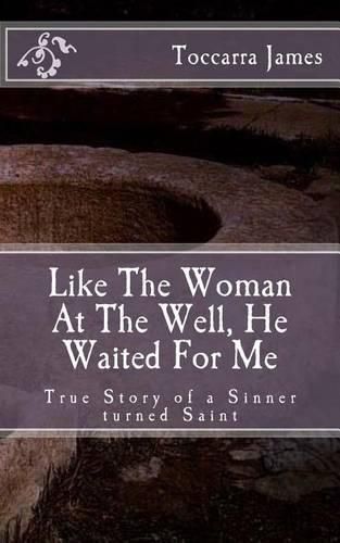 Cover image for Like The Woman At The Well, He Waited for Me: A True Story of a Sinner turned Saint