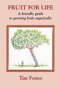 Cover image for FRUIT FOR LIFE: A FRIENDLY GUIDE TO GROWING FRUIT ORGANICALLY