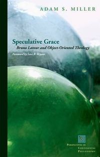 Cover image for Speculative Grace: Bruno Latour and Object-Oriented Theology