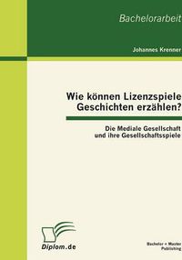 Cover image for Wie koennen Lizenzspiele Geschichten erzahlen? Die Mediale Gesellschaft und ihre Gesellschaftsspiele