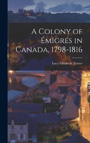 Cover image for A Colony of Emigres in Canada, 1798-1816