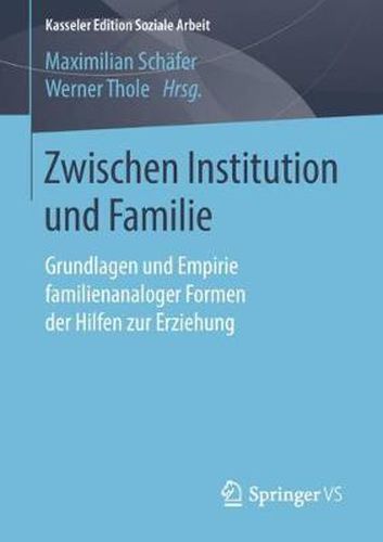 Zwischen Institution Und Familie: Grundlagen Und Empirie Familienanaloger Formen Der Hilfen Zur Erziehung