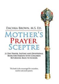 Cover image for Mother's Prayer Scepter: Virtual & In-Person Back to School Prayer Guide for Parents of School Age Children & Young Adults