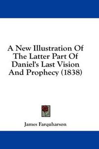 Cover image for A New Illustration of the Latter Part of Daniel's Last Vision and Prophecy (1838)