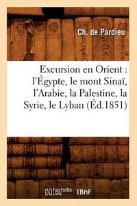 Cover image for Excursion en Orient: l'Egypte, le mont Sinai, l'Arabie, la Palestine, la Syrie, le Lyban (Ed.1851)