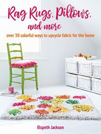 Cover image for Rag Rugs, Pillows, and More: Over 30 Colorful Ways to Upcycle Fabric for the Home