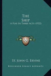 Cover image for The Ship: A Play in Three Acts (1922)