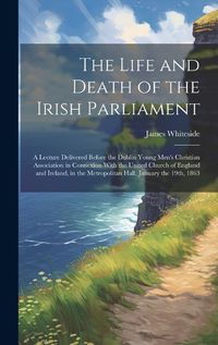 Cover image for The Life and Death of the Irish Parliament