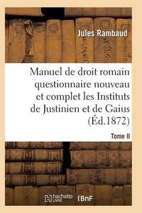 Cover image for Droit Romain, Ou Questionnaire Nouveau Et Complet Sur Les Instituts de Justinien Et de Gaius T02