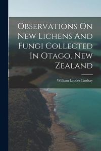 Cover image for Observations On New Lichens And Fungi Collected In Otago, New Zealand