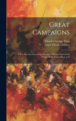 Cover image for Great Campaigns; a Succinct Account of the Principal Military Operations Which Have Taken Place in E