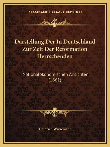 Cover image for Darstellung Der in Deutschland Zur Zeit Der Reformation Herrschenden: Nationalokonomischen Ansichten (1861)