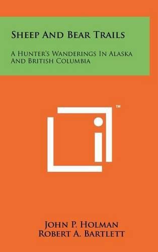 Sheep and Bear Trails: A Hunter's Wanderings in Alaska and British Columbia