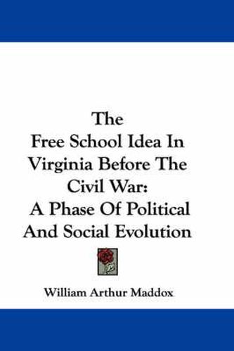 Cover image for The Free School Idea In Virginia Before The Civil War: A Phase Of Political And Social Evolution