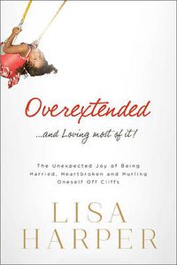 Cover image for Overextended and Loving Most of It: The Unexpected Joy of Being Harried, Heartbroken, and Hurling Oneself Off Cliffs