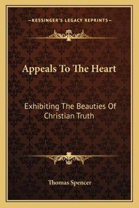 Cover image for Appeals to the Heart: Exhibiting the Beauties of Christian Truth: In Twenty-One Discourses, Practical and Experimental (1840)