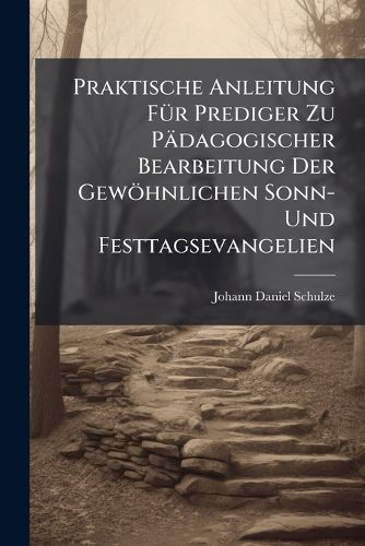 Cover image for Praktische Anleitung FA1/4r Prediger Zu Paedagogischer Bearbeitung Der Gewoehnlichen Sonn- Und Festtagsevangelien
