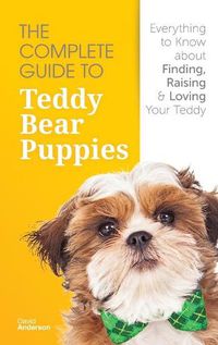 Cover image for The Complete Guide To Teddy Bear Puppies: Everything to Know About Finding, Raising, and Loving your Teddy