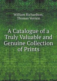 Cover image for A Catalogue of a Truly Valuable and Genuine Collection of Prints