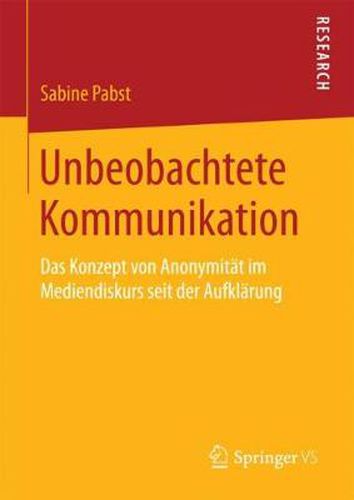 Cover image for Unbeobachtete Kommunikation: Das Konzept Von Anonymitat Im Mediendiskurs Seit Der Aufklarung