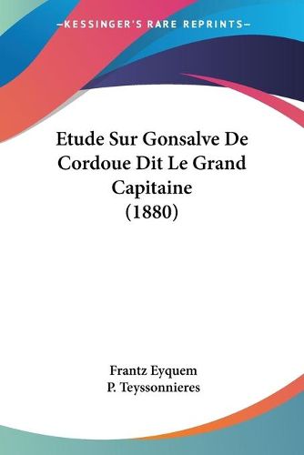 Cover image for Etude Sur Gonsalve de Cordoue Dit Le Grand Capitaine (1880)